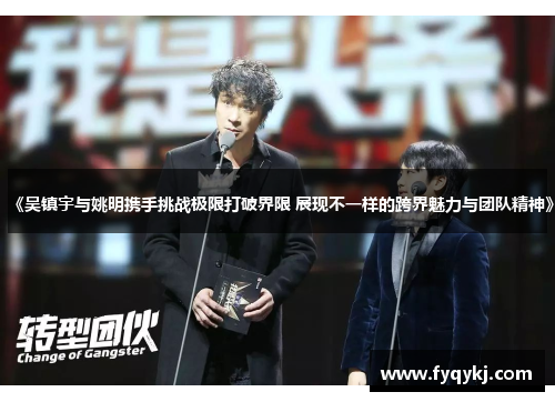 《吴镇宇与姚明携手挑战极限打破界限 展现不一样的跨界魅力与团队精神》