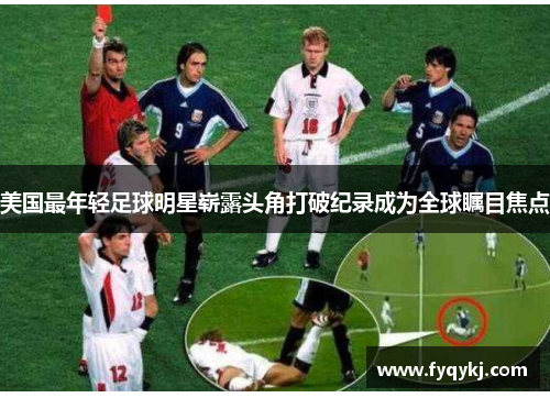 美国最年轻足球明星崭露头角打破纪录成为全球瞩目焦点