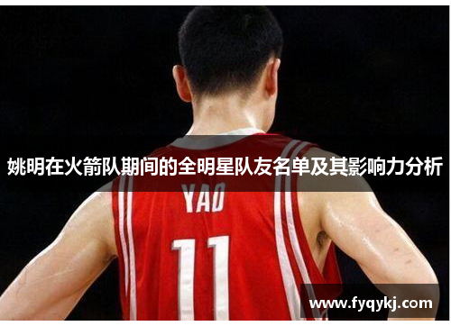 姚明在火箭队期间的全明星队友名单及其影响力分析