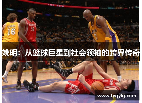 姚明：从篮球巨星到社会领袖的跨界传奇