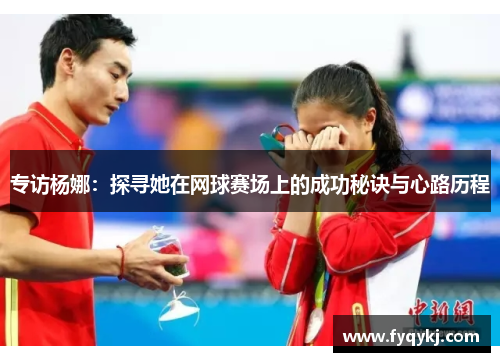 专访杨娜：探寻她在网球赛场上的成功秘诀与心路历程