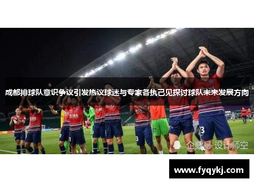 成都排球队意识争议引发热议球迷与专家各执己见探讨球队未来发展方向