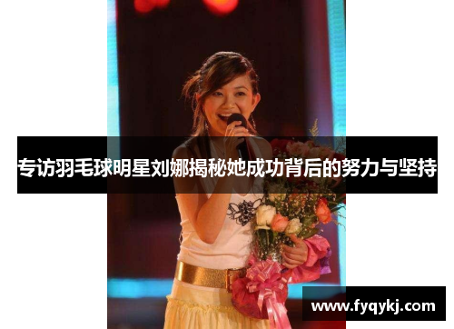 专访羽毛球明星刘娜揭秘她成功背后的努力与坚持