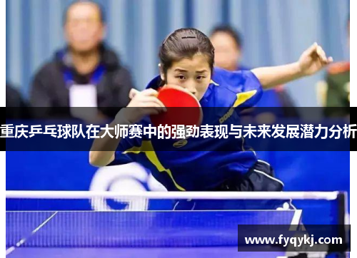 重庆乒乓球队在大师赛中的强劲表现与未来发展潜力分析