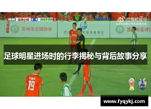 足球明星进场时的行李揭秘与背后故事分享