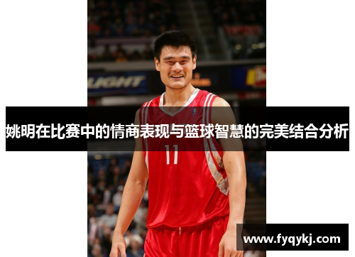姚明在比赛中的情商表现与篮球智慧的完美结合分析