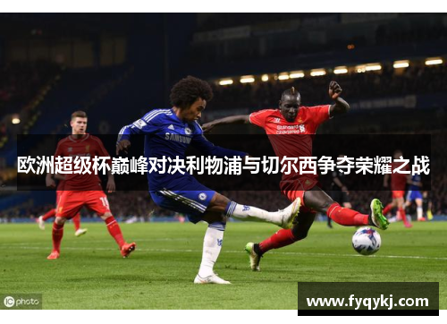 欧洲超级杯巅峰对决利物浦与切尔西争夺荣耀之战
