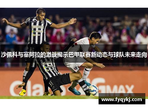 沙佩科与塞阿拉的激战揭示巴甲联赛新动态与球队未来走向