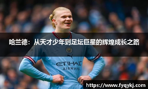 必一哈兰德：从天才少年到足坛巨星的辉煌成长之路